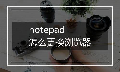 notepad怎么更换浏览器