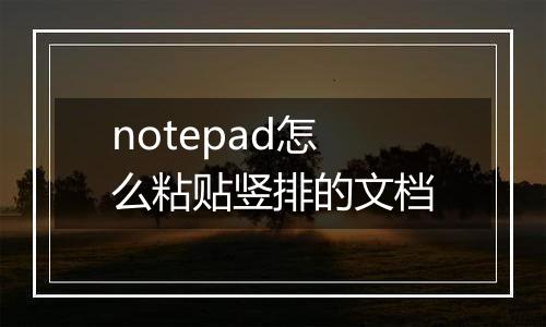 notepad怎么粘贴竖排的文档