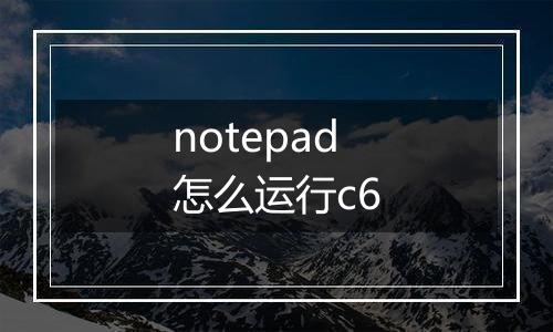 notepad怎么运行c6