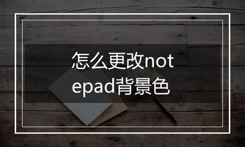 怎么更改notepad背景色