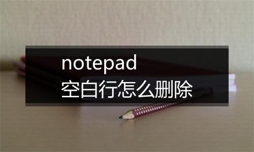 notepad空白行怎么删除