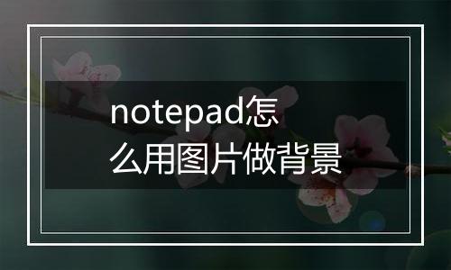 notepad怎么用图片做背景