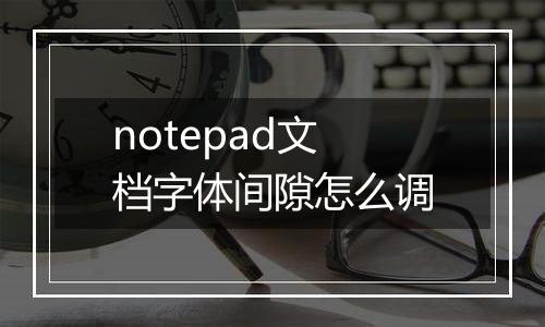 notepad文档字体间隙怎么调