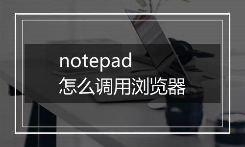 notepad怎么调用浏览器