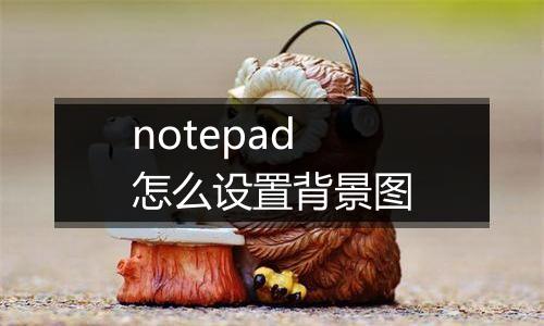 notepad怎么设置背景图