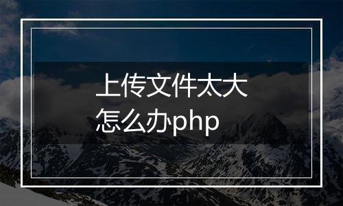 上传文件太大怎么办php
