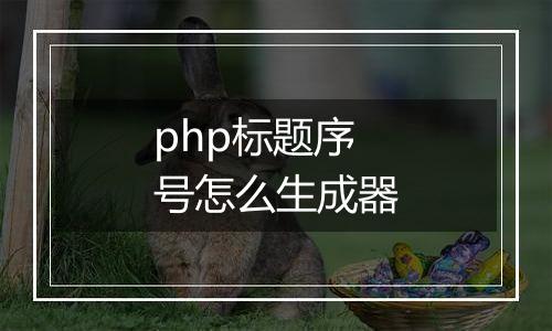 php标题序号怎么生成器