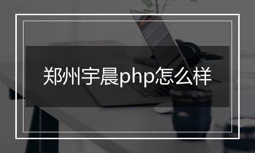 郑州宇晨php怎么样