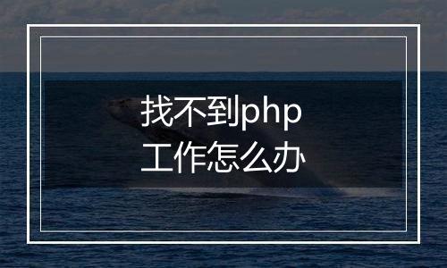 找不到php工作怎么办