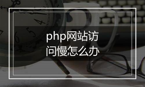 php网站访问慢怎么办