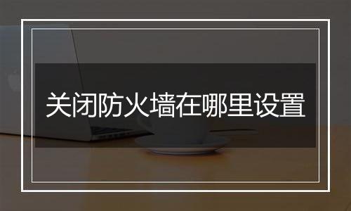 关闭防火墙在哪里设置