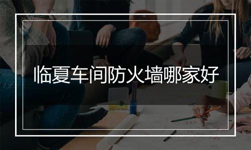临夏车间防火墙哪家好