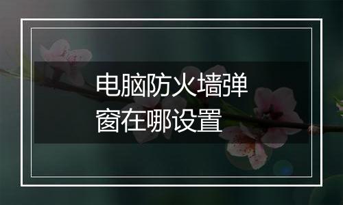 电脑防火墙弹窗在哪设置