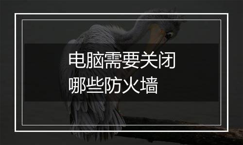 电脑需要关闭哪些防火墙