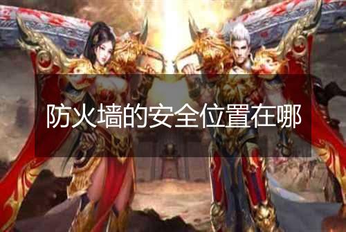 防火墙的安全位置在哪