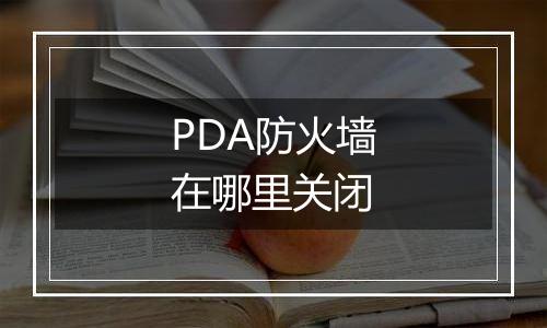 PDA防火墙在哪里关闭