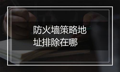 防火墙策略地址排除在哪