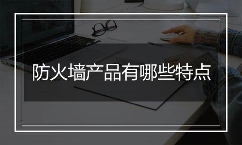 防火墙产品有哪些特点
