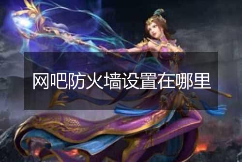 网吧防火墙设置在哪里