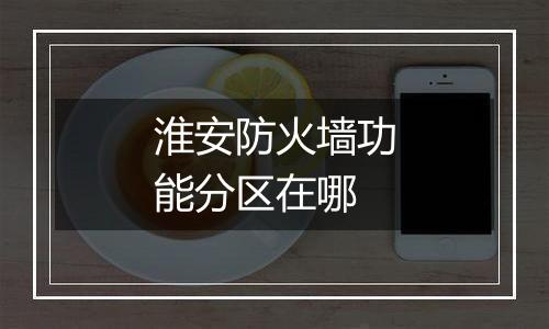 淮安防火墙功能分区在哪