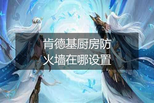 肯德基厨房防火墙在哪设置
