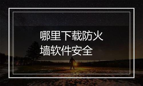哪里下载防火墙软件安全