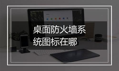 桌面防火墙系统图标在哪