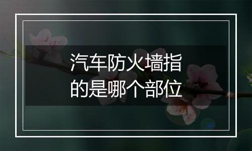汽车防火墙指的是哪个部位