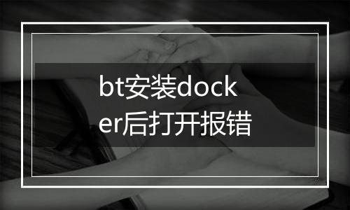 bt安装docker后打开报错