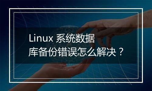 Linux 系统数据库备份错误怎么解决？