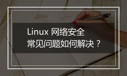 Linux 网络安全常见问题如何解决？