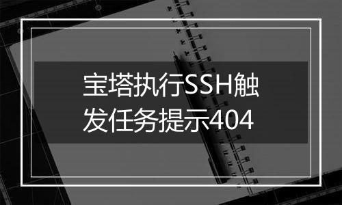 宝塔执行SSH触发任务提示404