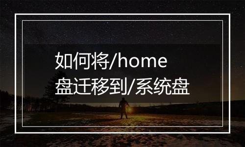 如何将/home盘迁移到/系统盘