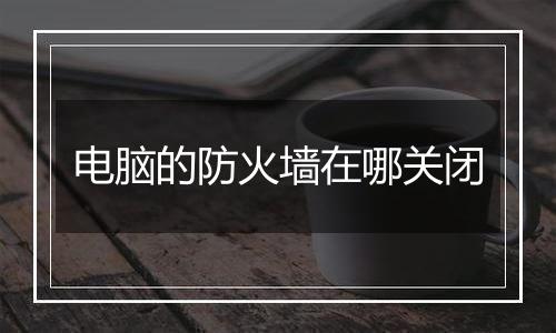 电脑的防火墙在哪关闭