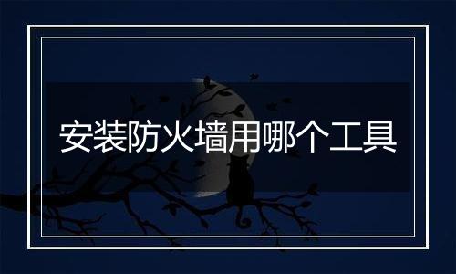 安装防火墙用哪个工具