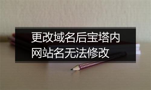 更改域名后宝塔内网站名无法修改