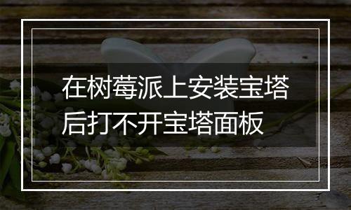 在树莓派上安装宝塔后打不开宝塔面板