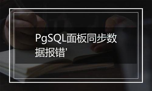 PgSQL面板同步数据报错'