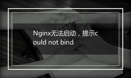 Nginx无法启动,提示could not bind