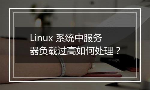 Linux 系统中服务器负载过高如何处理？