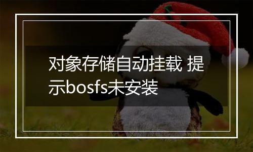 对象存储自动挂载 提示bosfs未安装