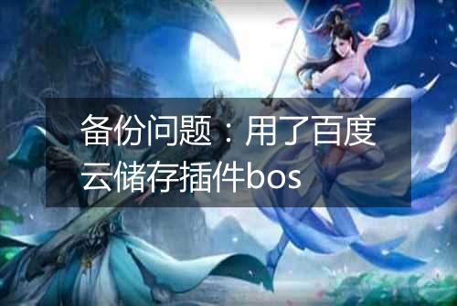 备份问题:用了百度云储存插件bos