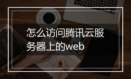 怎么访问腾讯云服务器上的web