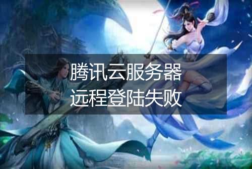 腾讯云服务器远程登陆失败