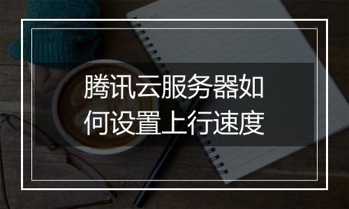 腾讯云服务器如何设置上行速度