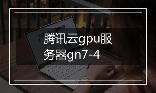 腾讯云gpu服务器gn7-4