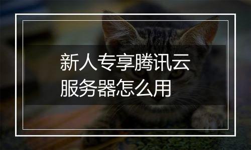 新人专享腾讯云服务器怎么用