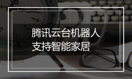 腾讯云台机器人支持智能家居