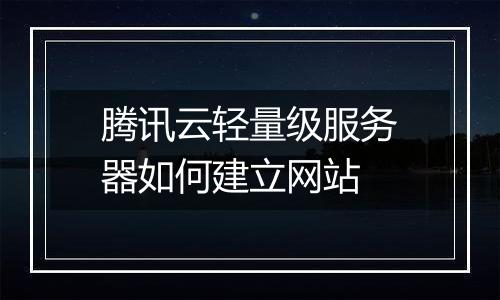 腾讯云轻量级服务器如何建立网站