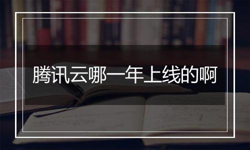 腾讯云哪一年上线的啊